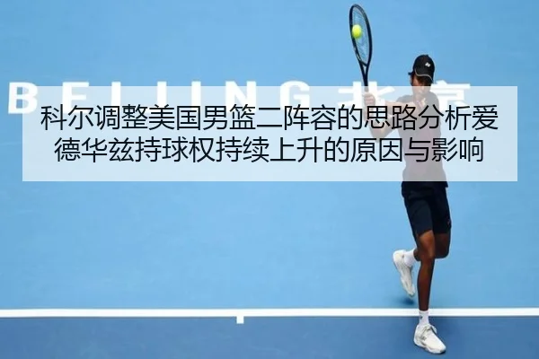 科尔调整美国男篮二阵容的思路分析爱德华兹持球权持续上升的原因与影响