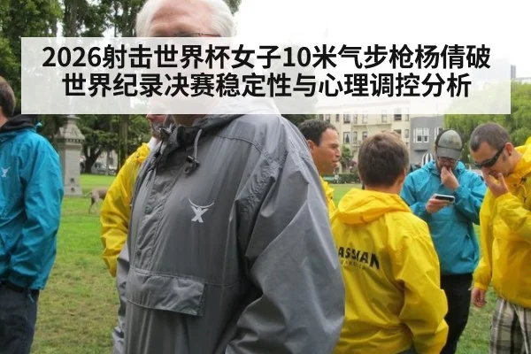 2026射击世界杯女子10米气步枪杨倩破世界纪录决赛稳定性与心理调控分析