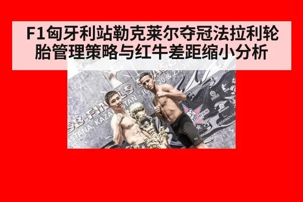 F1匈牙利站勒克莱尔夺冠法拉利轮胎管理策略与红牛差距缩小分析