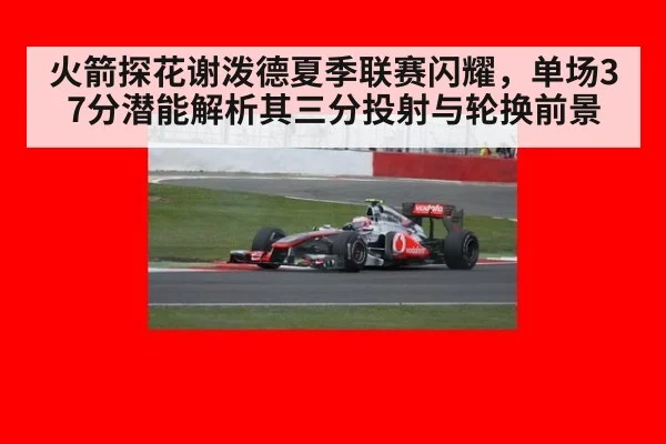 火箭探花谢泼德夏季联赛闪耀，单场37分潜能解析其三分投射与轮换前景
