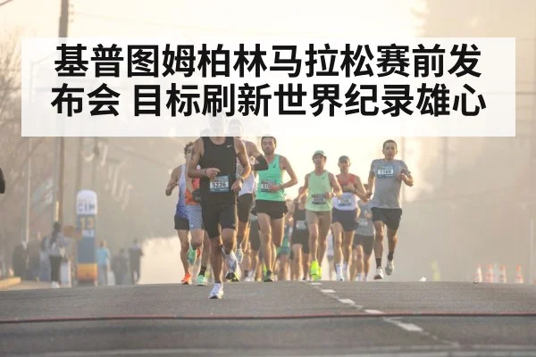 基普图姆柏林马拉松赛前发布会 目标刷新世界纪录雄心