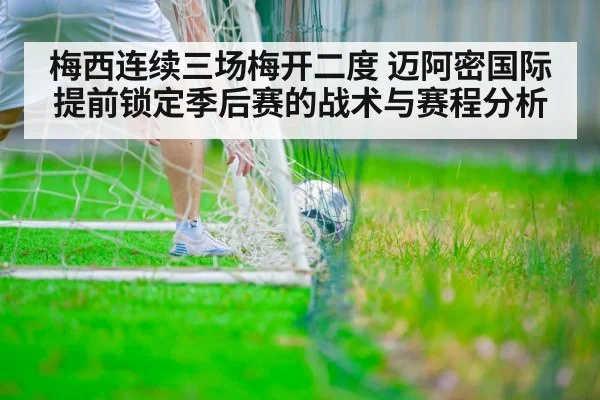 梅西连续三场梅开二度 迈阿密国际提前锁定季后赛的战术与赛程分析