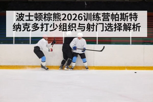 波士顿棕熊2026训练营帕斯特纳克多打少组织与射门选择解析