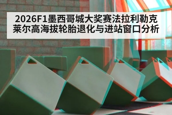 2026F1墨西哥城大奖赛法拉利勒克莱尔高海拔轮胎退化与进站窗口分析