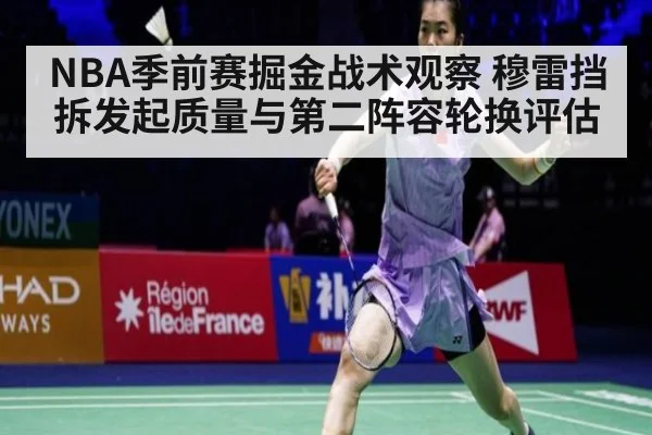 NBA季前赛掘金战术观察 穆雷挡拆发起质量与第二阵容轮换评估