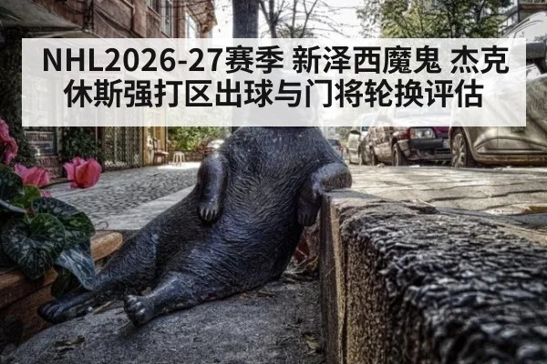 NHL2026-27赛季 新泽西魔鬼 杰克休斯强打区出球与门将轮换评估
