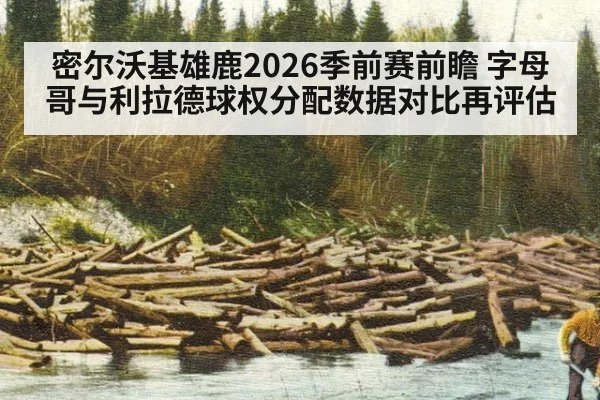 密尔沃基雄鹿2026季前赛前瞻 字母哥与利拉德球权分配数据对比再评估
