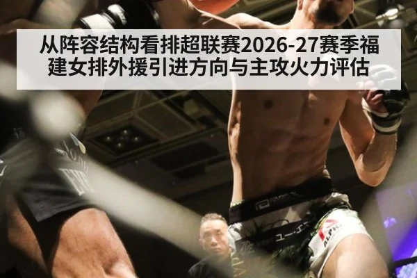 从阵容结构看排超联赛2026-27赛季福建女排外援引进方向与主攻火力评估