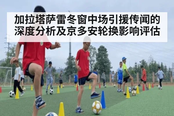 加拉塔萨雷冬窗中场引援传闻的深度分析及京多安轮换影响评估