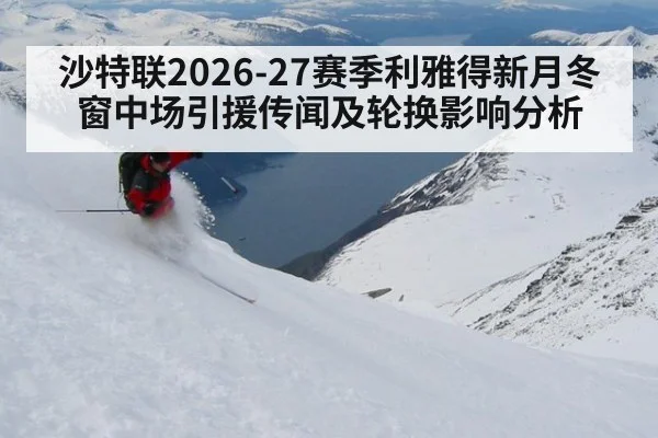 沙特联2026-27赛季利雅得新月冬窗中场引援传闻及轮换影响分析